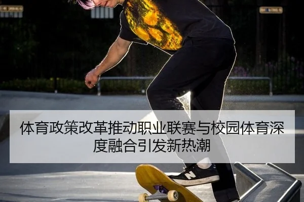 体育政策改革推动职业联赛与校园体育深度融合引发新热潮